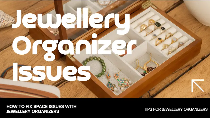 How to Fix Space Issues with Jewellery Organizers: Tips and Tricks - jewelry organizers issues